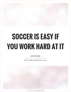 Soccer is easy if you work hard at it Picture Quote #1