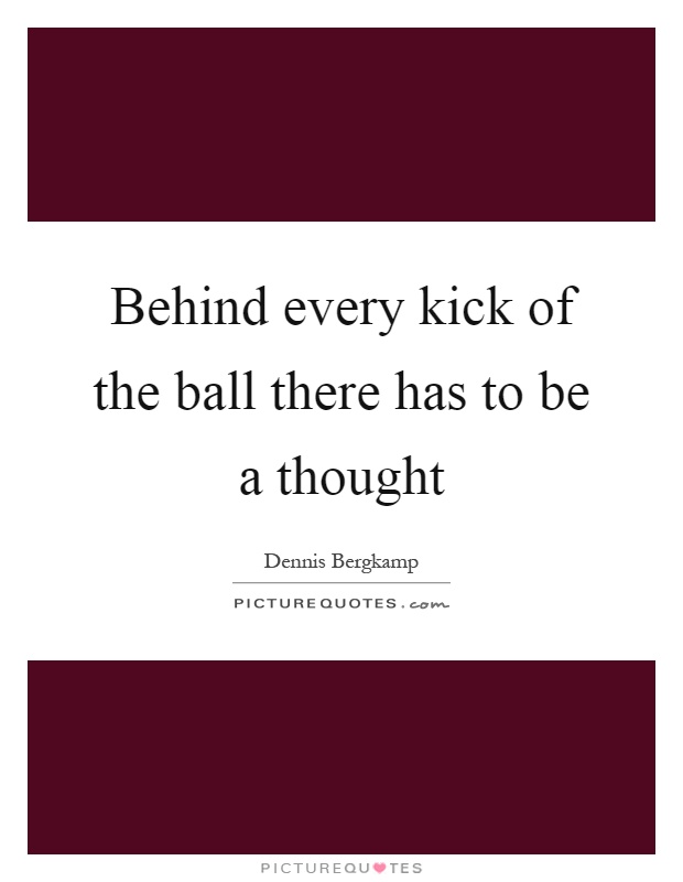 Behind every kick of the ball there has to be a thought Picture Quote #1