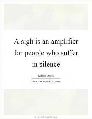 A sigh is an amplifier for people who suffer in silence Picture Quote #1