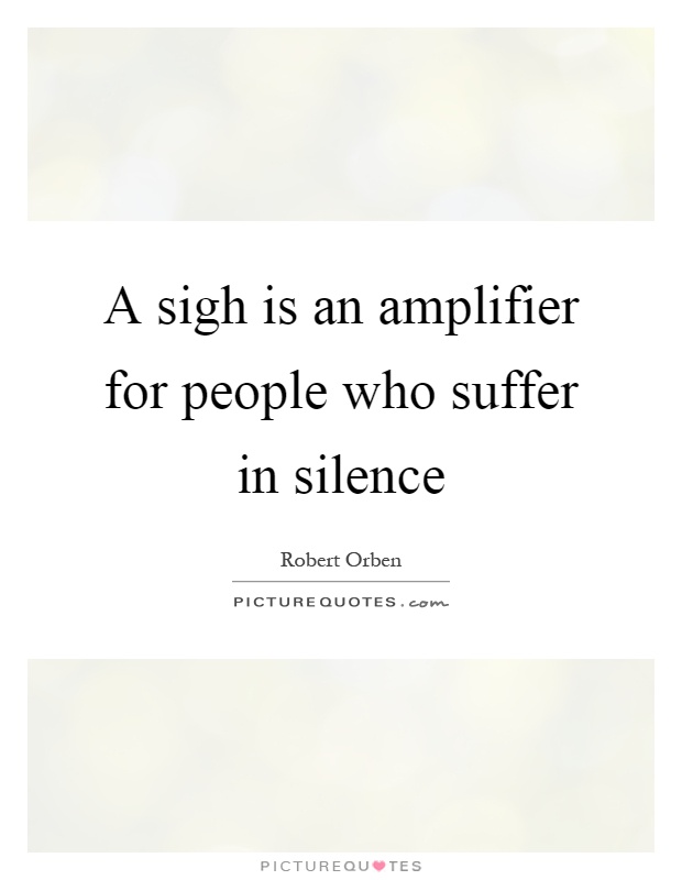 A sigh is an amplifier for people who suffer in silence Picture Quote #1