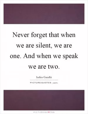 Never forget that when we are silent, we are one. And when we speak we are two Picture Quote #1