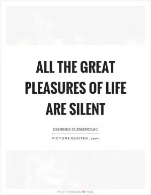 All the great pleasures of life are silent Picture Quote #1