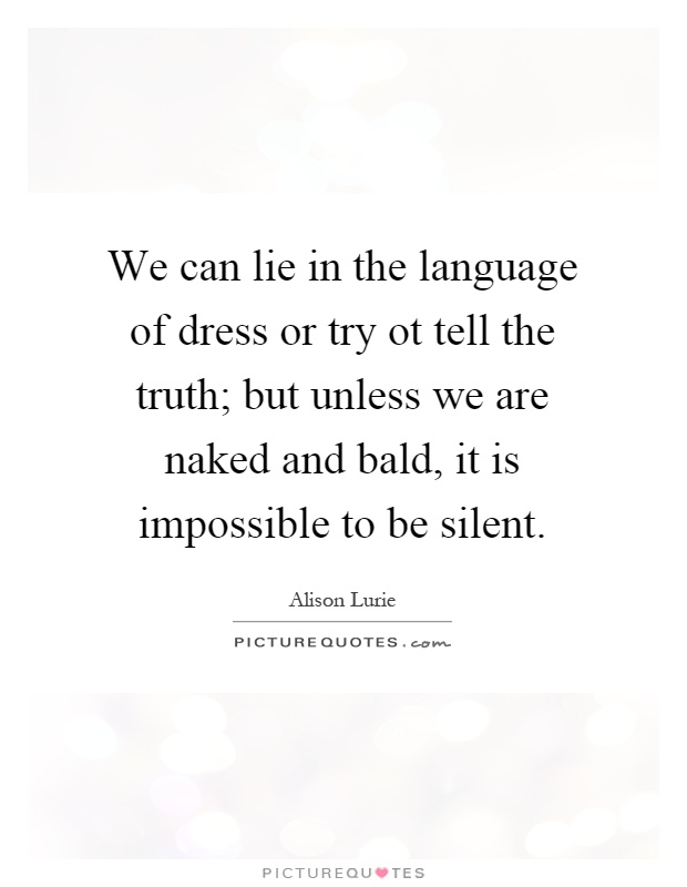 We can lie in the language of dress or try ot tell the truth; but unless we are naked and bald, it is impossible to be silent Picture Quote #1