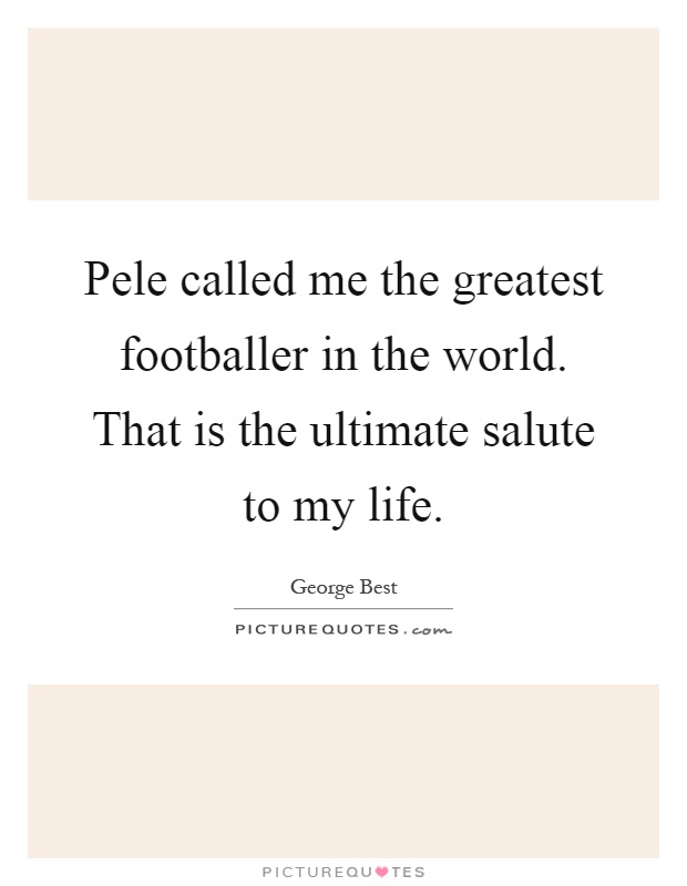 Pele called me the greatest footballer in the world. That is the ultimate salute to my life Picture Quote #1