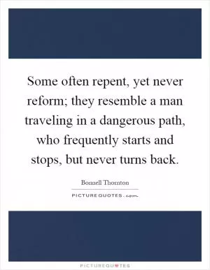 Some often repent, yet never reform; they resemble a man traveling in a dangerous path, who frequently starts and stops, but never turns back Picture Quote #1