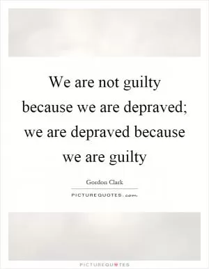 We are not guilty because we are depraved; we are depraved because we are guilty Picture Quote #1