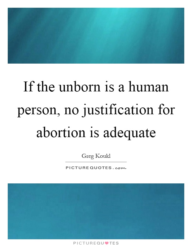 If the unborn is a human person, no justification for abortion is adequate Picture Quote #1