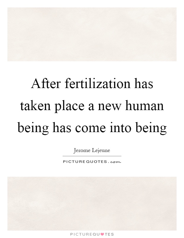 After fertilization has taken place a new human being has come into being Picture Quote #1