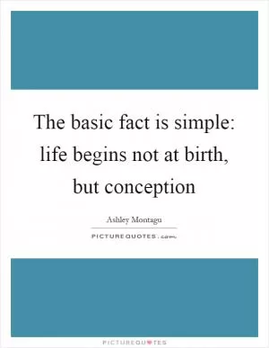 The basic fact is simple: life begins not at birth, but conception Picture Quote #1