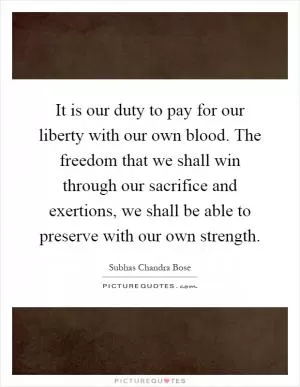 It is our duty to pay for our liberty with our own blood. The freedom that we shall win through our sacrifice and exertions, we shall be able to preserve with our own strength Picture Quote #1