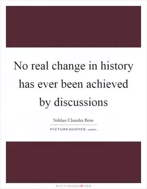 No real change in history has ever been achieved by discussions Picture Quote #1
