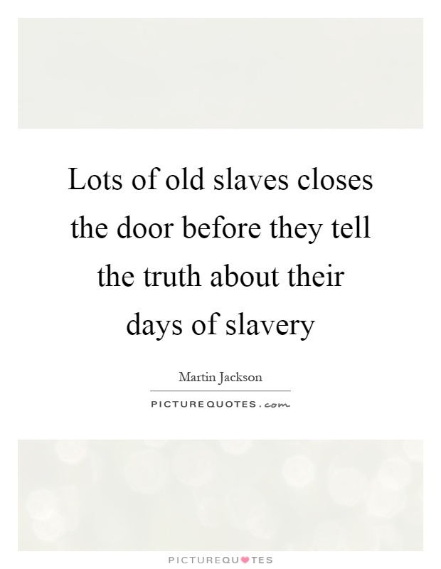 Lots of old slaves closes the door before they tell the truth about their days of slavery Picture Quote #1