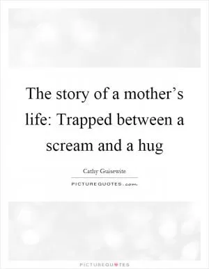 The story of a mother’s life: Trapped between a scream and a hug Picture Quote #1