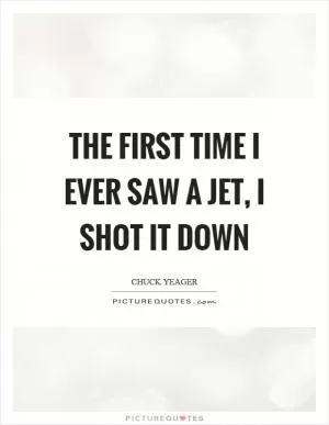 The first time I ever saw a jet, I shot it down Picture Quote #1