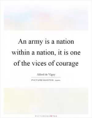 An army is a nation within a nation, it is one of the vices of courage Picture Quote #1