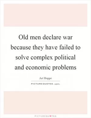 Old men declare war because they have failed to solve complex political and economic problems Picture Quote #1