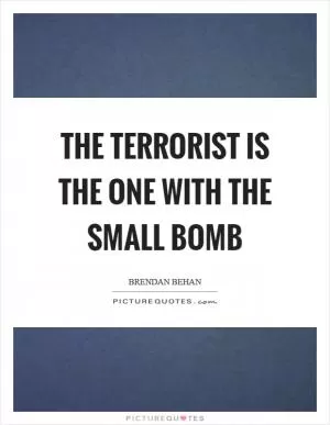 The terrorist is the one with the small bomb Picture Quote #1