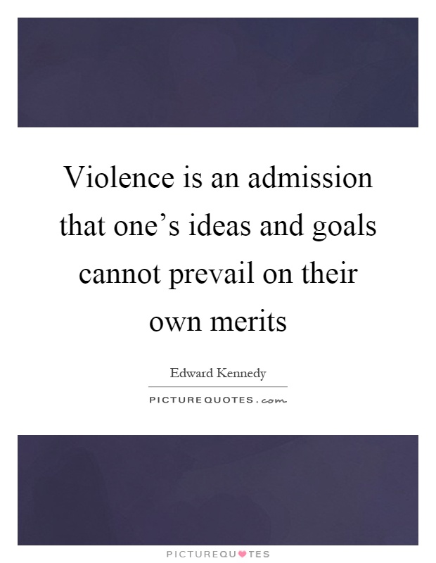 Violence is an admission that one's ideas and goals cannot prevail on their own merits Picture Quote #1