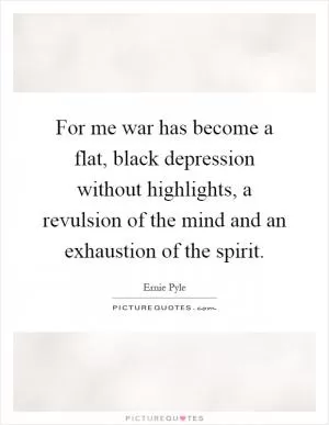 For me war has become a flat, black depression without highlights, a revulsion of the mind and an exhaustion of the spirit Picture Quote #1