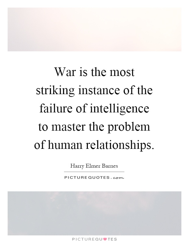 War is the most striking instance of the failure of intelligence to master the problem of human relationships Picture Quote #1