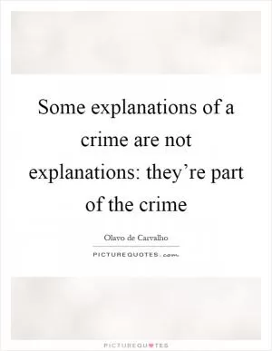 Some explanations of a crime are not explanations: they’re part of the crime Picture Quote #1