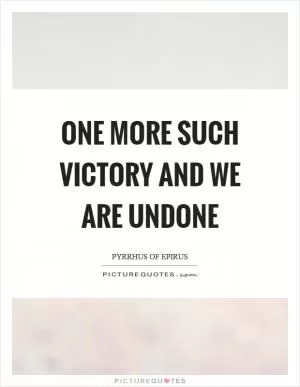 One more such victory and we are undone Picture Quote #1