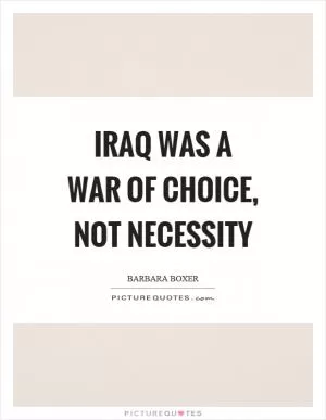 Iraq was a war of choice, not necessity Picture Quote #1