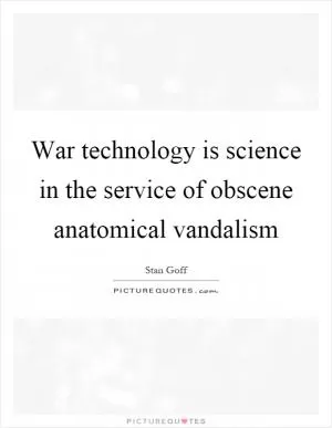 War technology is science in the service of obscene anatomical vandalism Picture Quote #1