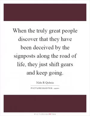 When the truly great people discover that they have been deceived by the signposts along the road of life, they just shift gears and keep going Picture Quote #1