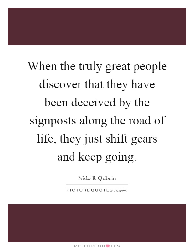 When the truly great people discover that they have been deceived by the signposts along the road of life, they just shift gears and keep going Picture Quote #1