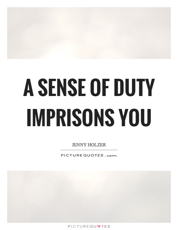 A sense of duty imprisons you Picture Quote #1