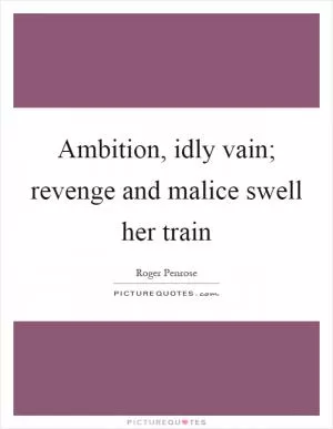 Ambition, idly vain; revenge and malice swell her train Picture Quote #1