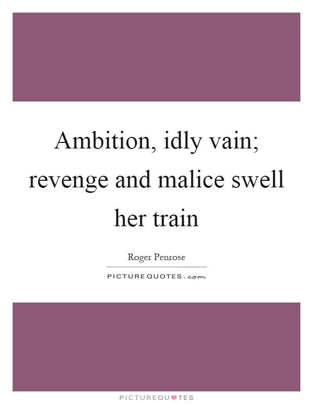 Ambition, idly vain; revenge and malice swell her train Picture Quote #1