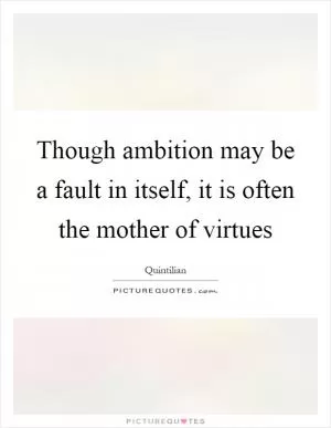 Though ambition may be a fault in itself, it is often the mother of virtues Picture Quote #1