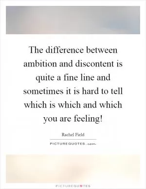 The difference between ambition and discontent is quite a fine line and sometimes it is hard to tell which is which and which you are feeling! Picture Quote #1