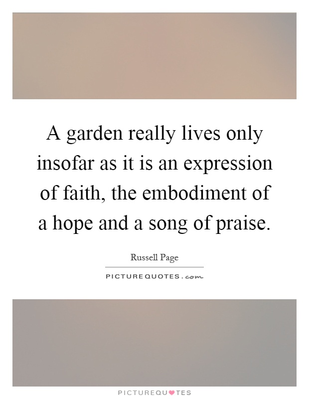 A garden really lives only insofar as it is an expression of faith, the embodiment of a hope and a song of praise Picture Quote #1