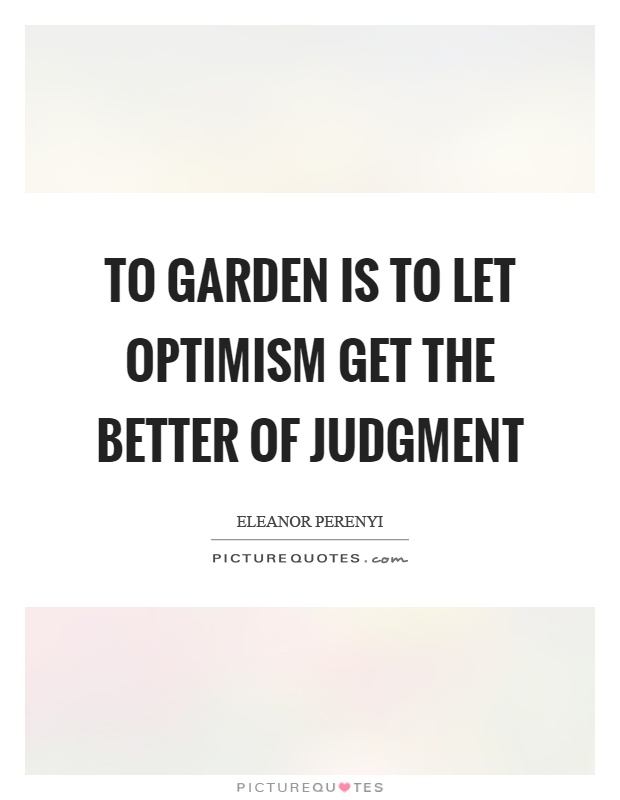 To garden is to let optimism get the better of judgment Picture Quote #1