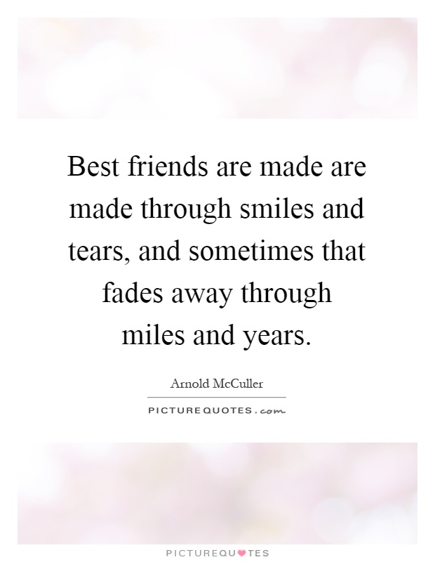 Best friends are made are made through smiles and tears, and sometimes that fades away through miles and years Picture Quote #1