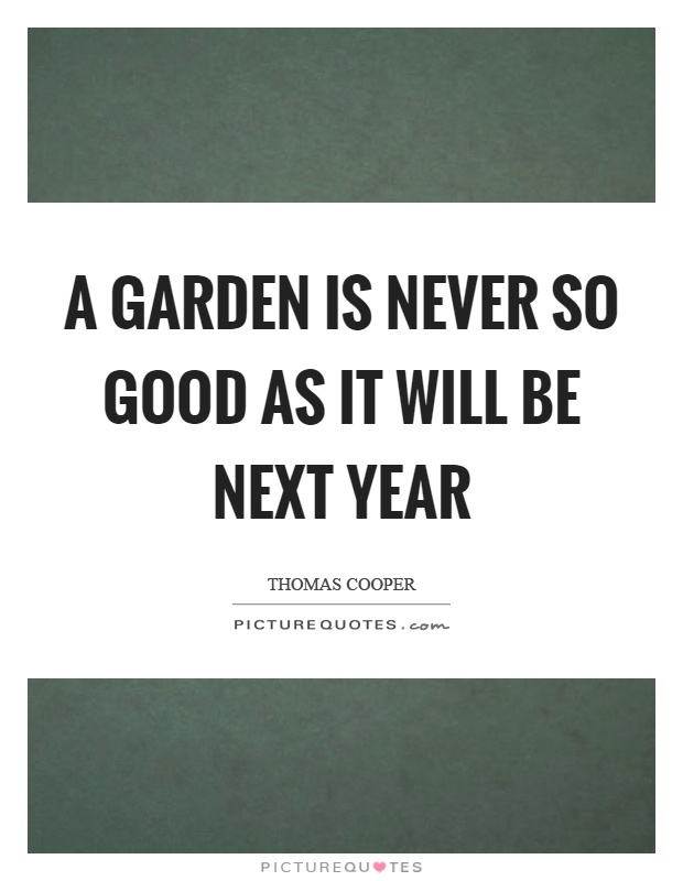 A garden is never so good as it will be next year Picture Quote #1
