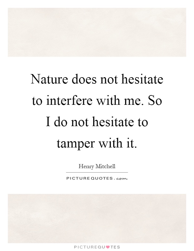 Nature does not hesitate to interfere with me. So I do not hesitate to tamper with it Picture Quote #1