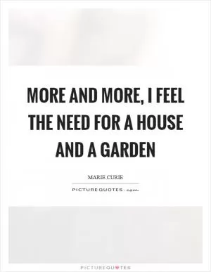 More and more, I feel the need for a house and a garden Picture Quote #1
