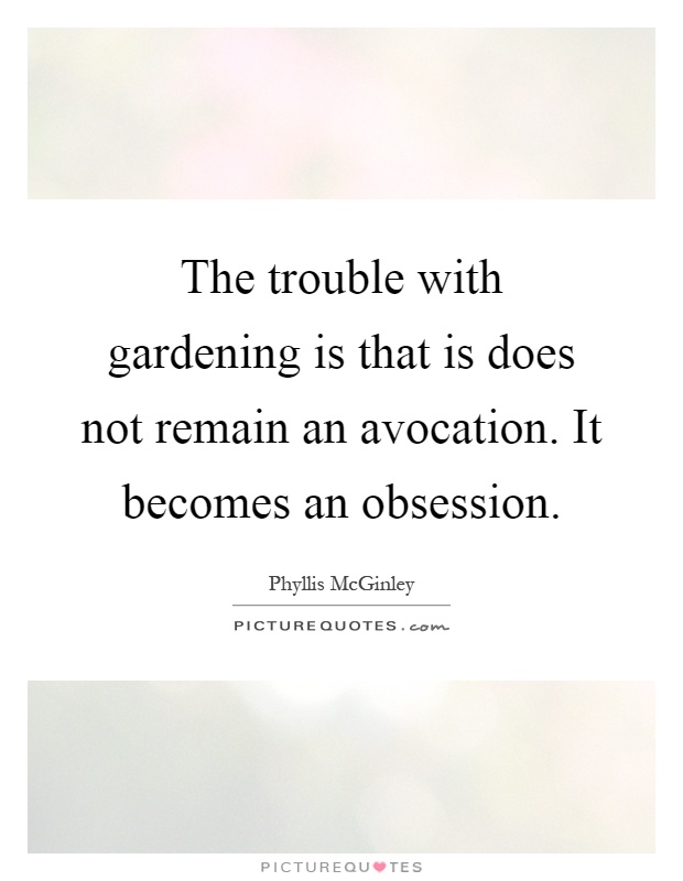 The trouble with gardening is that is does not remain an avocation. It becomes an obsession Picture Quote #1
