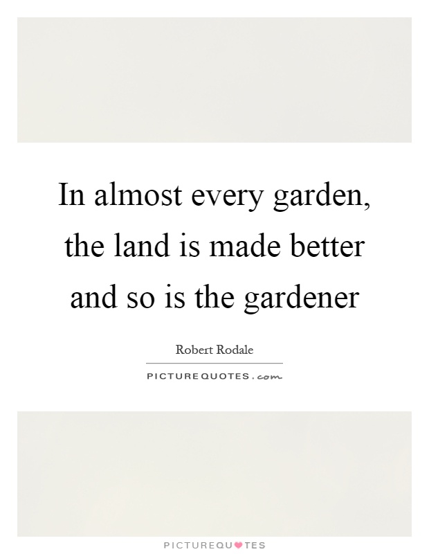 In almost every garden, the land is made better and so is the gardener Picture Quote #1