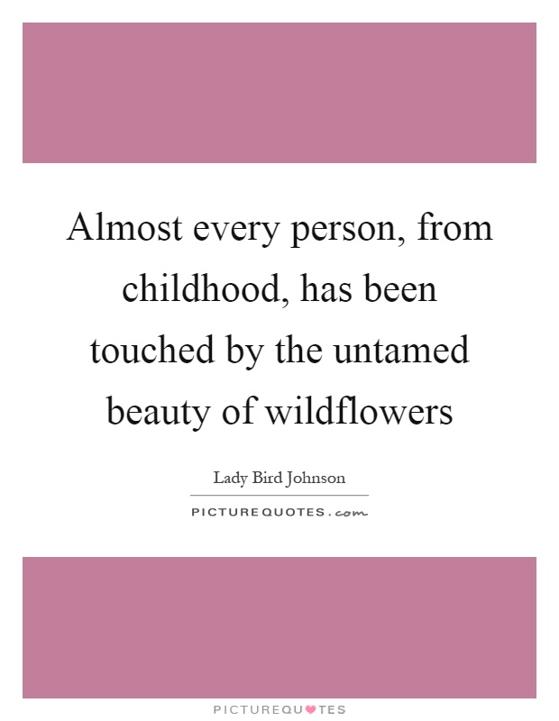 Almost every person, from childhood, has been touched by the untamed beauty of wildflowers Picture Quote #1