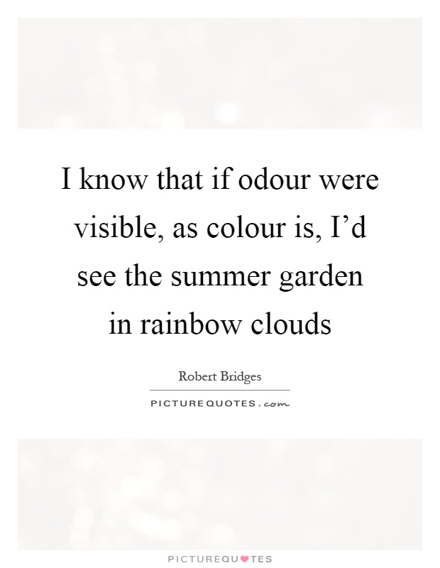 I know that if odour were visible, as colour is, I'd see the summer garden in rainbow clouds Picture Quote #1