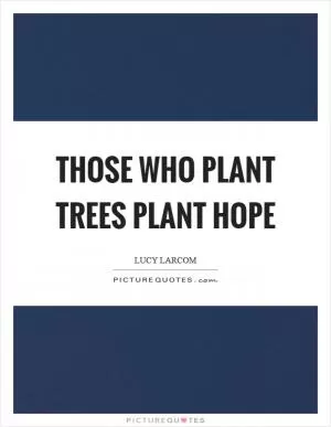 Those who plant trees plant hope Picture Quote #1