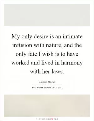 My only desire is an intimate infusion with nature, and the only fate I wish is to have worked and lived in harmony with her laws Picture Quote #1