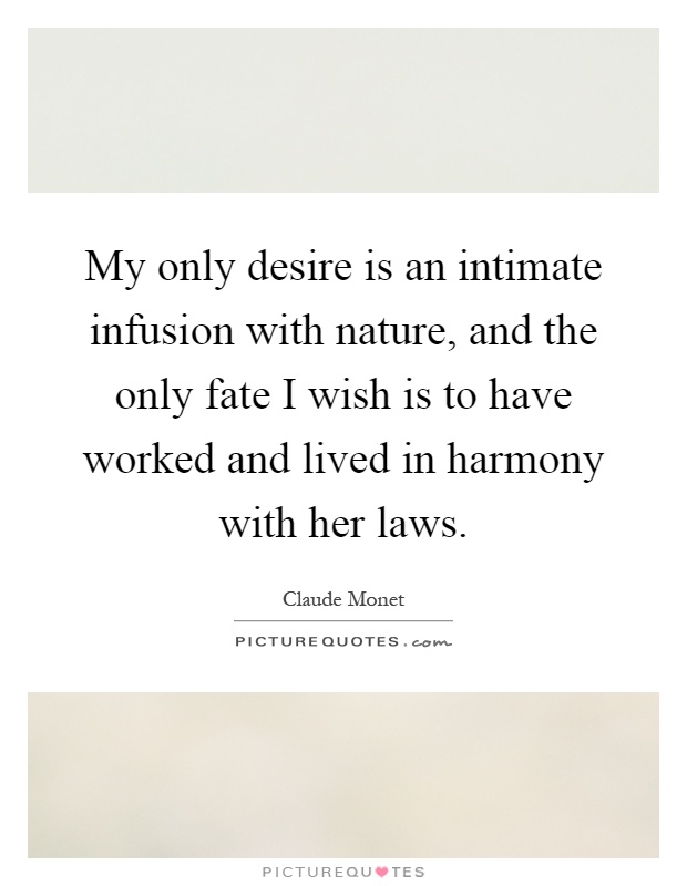 My only desire is an intimate infusion with nature, and the only fate I wish is to have worked and lived in harmony with her laws Picture Quote #1