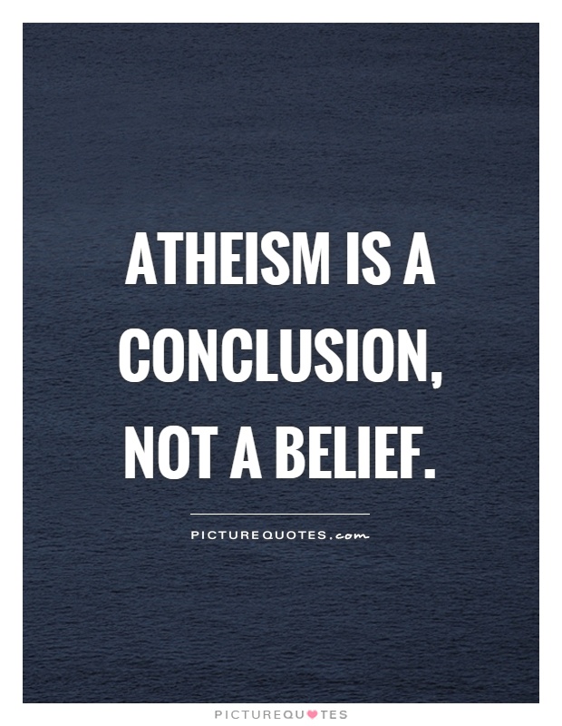 Atheism is a conclusion, not a belief Picture Quote #1
