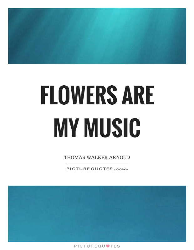 Flowers are my music Picture Quote #1